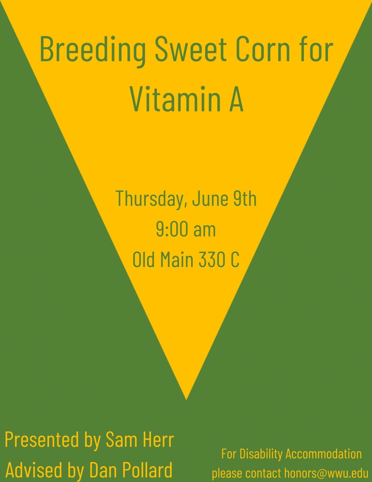 A poster with yellow/gold and green triangles that represent corn. The text reads: "Breeding Sweet Corn for Vitamin A. Thursday June 9th, 9:00 am. Old Main 330C. Presented by Sam Herr, Advised by Dan Pollard. For Disability Accommodation please contact honors@wwu.edu."