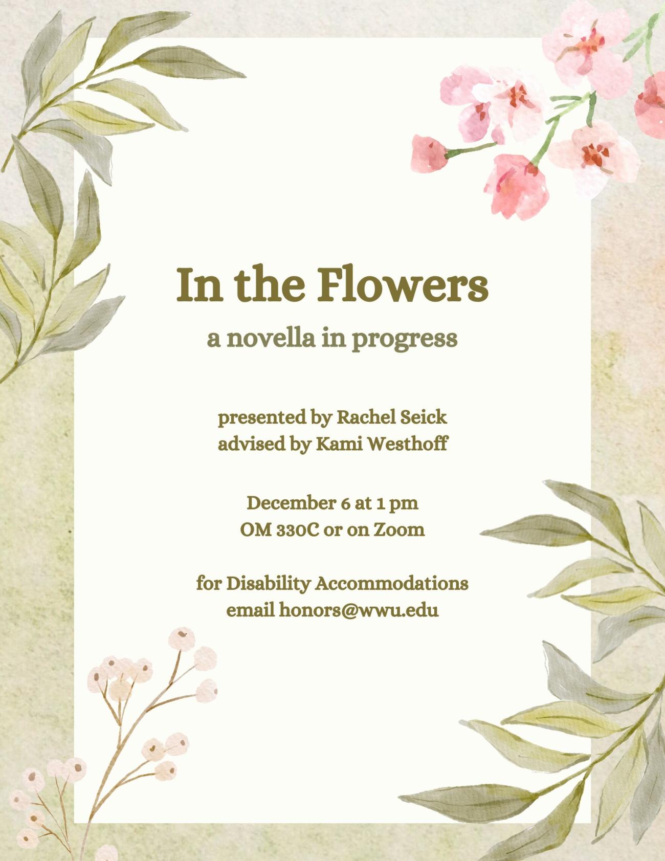 A tan poster with a darker border framed with flowers. The text reads: "In the Flowers: a novella in progress, presented by Rachel Seick, advised by Kami Westhoff, December 6 at 1 pm, OM330C or on Zoom, for Disability Accommodations email honors@wwu.edu."