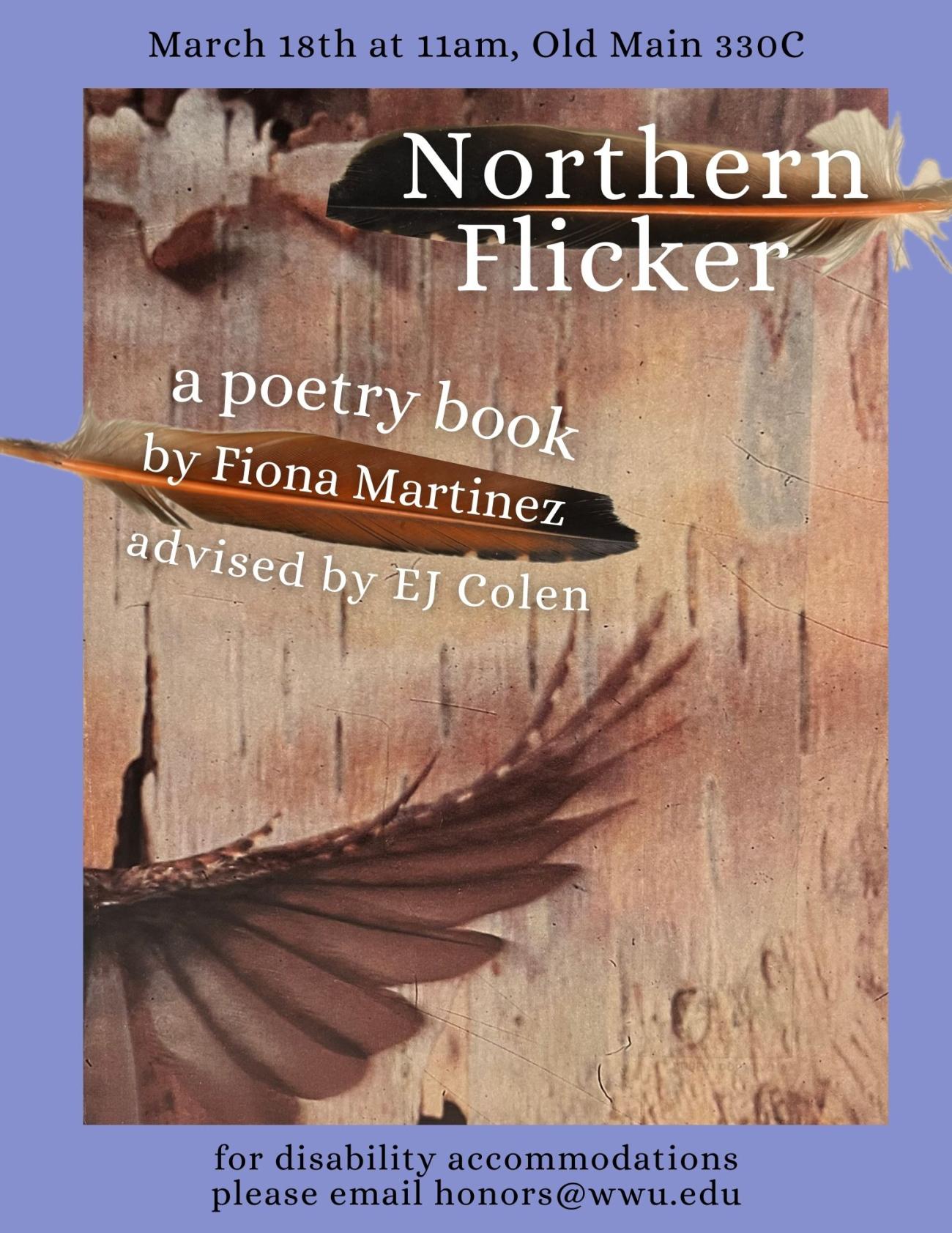 A blue border around a brown tree bark image with orange feathers and a brown bird wing in motion. The text reads “Northern Flicker. A poetry book by Fiona Martinez. Advised by EJ Colen. March 18th at 11am, Old Main 330C. For disability accommodations please email honors@wwu.edu.